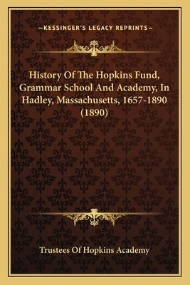 History Of The Hopkins Fund, Grammar School And Academy, In Hadley, Massachusetts, 1657-1890 (1890) by Trustees of Hopkins Academy