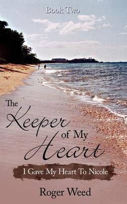 The Keeper of My Heart Book Two: I Gave My Heart To Nicole by Weed, Roger