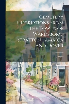 Cemetery Inscriptions From the Towns of Wardsboro, Stratton, Jamaica and Dover by Wyer, J. 1869-1955