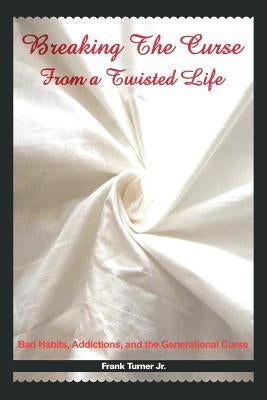 Breaking the Curse from a Twisted Life: Bad Habits, Addictions, and the Generational Curse by Turner, Frank, Jr.