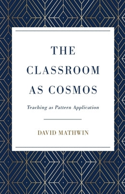The Classroom as Cosmos: Teaching as Pattern Application by Mathwin, David