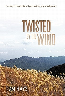 Twisted by the Wind: A Journal of Inspirations, Conversations and Imaginations by Hays, Tom
