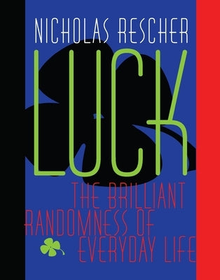 Luck: The Brilliant Randomness Of Everyday Life by Rescher, Nicholas