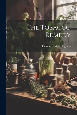 The Tobacco Remedy by Clingman, Thomas Lanier