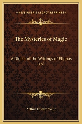 The Mysteries of Magic: A Digest of the Writings of Eliphas Levi by Waite, Arthur Edward