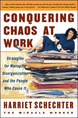 Conquering Chaos at Work: Strategies for Managing Disorganization and the People Who Cause It by Schechter, Harriet