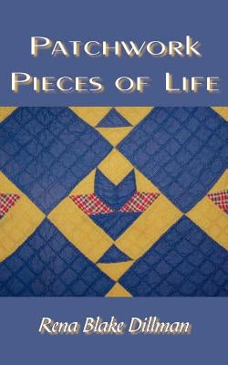 Patchwork Pieces Of Life by Dillman, Rena Blake