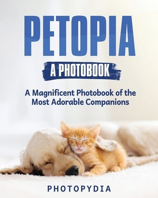 Petopia - A Photobook: A Whimsical Showcase of Adorable Companions by Photopydia