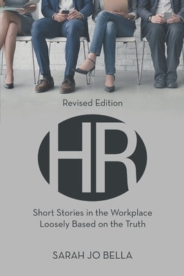HR: Short Stories in the Workplace Loosely Based on the Truth by Bella, Sarah Jo