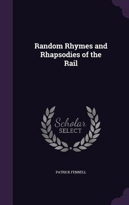 Random Rhymes and Rhapsodies of the Rail by Fennell, Patrick