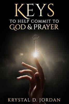 Keys to help commit to God & Prayer by Jordan, Krystal D.