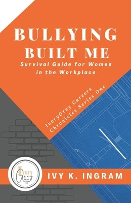 Bullying Built Me: Survival Guide for Women in the Workplace by Ingram Ed S., Ivy K.