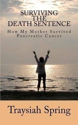 Surviving The Death Sentence: How My Mother Survived Pancreatic Cancer by Spring, Traysiah