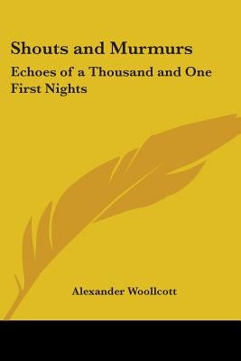 Shouts and Murmurs: Echoes of a Thousand and One First Nights by Woollcott, Alexander