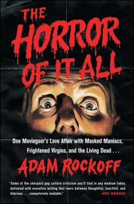 Horror of It All: One Moviegoer's Love Affair with Masked Maniacs, Frightened Virgins, and the Living Dead... by Rockoff, Adam