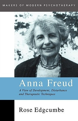 Anna Freud: A View of Development, Disturbance and Therapeutic Techniques by Edgcumbe, Rose