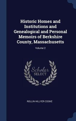 Historic Homes and Institutions and Genealogical and Personal Memoirs of Berkshire County, Massachusetts; Volume 2 by Cooke, Rollin Hillyer