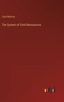 The System of Field Manoeuvres by Maurice, Lieut