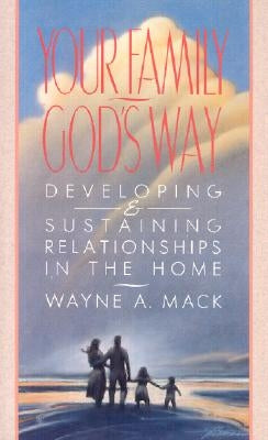 Your Family, God's Way: Developing and Sustaining Relationships in the Home by Mack, Wayne A.