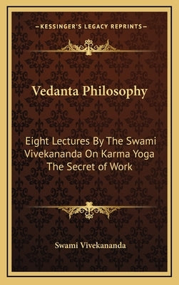 Vedanta Philosophy: Eight Lectures By The Swami Vivekananda On Karma Yoga The Secret of Work by Vivekananda, Swami