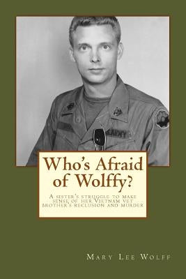 Who's Afraid of Wolffy?: A Sister's Struggle to Make Sense of Her Estranged Vietnam Vet Brother's Reclusion and Murder by Wolff, Mary Lee
