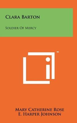 Clara Barton: Soldier Of Mercy by Rose, Mary Catherine