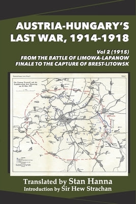 Austria-Hungary's Last War, 1914-1918 Vol 2 (1915): From the Battle of Limanowa-Lapanow Finale to the Capture of Brest-Litowsk by Hanna, Stan