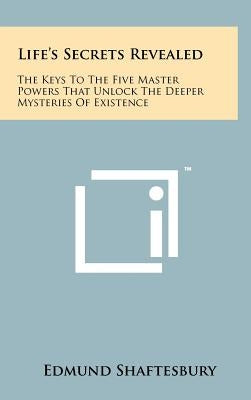 Life's Secrets Revealed: The Keys To The Five Master Powers That Unlock The Deeper Mysteries Of Existence by Shaftesbury, Edmund