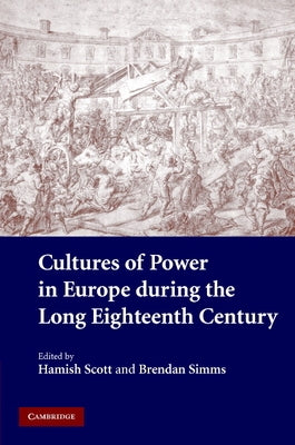 Cultures of Power in Europe during the Long Eighteenth Century by Scott, Hamish
