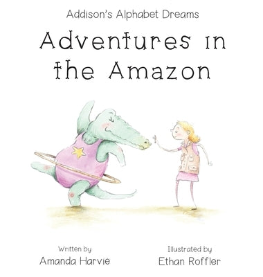 Addison's Alphabet Dreams: Adventures in the Amazon by Harvie, Amanda