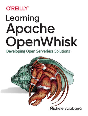 Learning Apache Openwhisk: Developing Open Serverless Solutions by SciabarrÃ , Michele