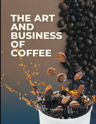 The Art and Business of Coffee: From Bean to Cup by Sharma, Bp