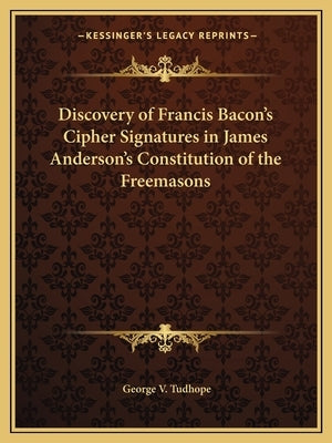 Discovery of Francis Bacon's Cipher Signatures in James Anderson's Constitution of the Freemasons by Tudhope, George V.