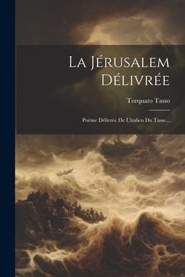 La Jérusalem Délivrée: Poème Délivrée De L'italien Du Tasse... by Tasso, Torquato