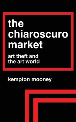 The Chiaroscuro Market: Art Theft and the Art World by Mooney, Kempton