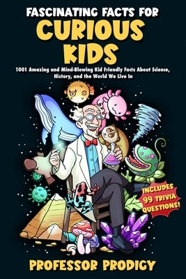 Fascinating Facts For Curious Kids: 1001 Amazing and Mind-Blowing Kid Friendly Facts About Science, History, and the World We Live In by Pratt, Pj