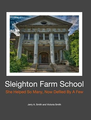 Sleighton Farm School: She Helped So Many, Now Defiled By A Few by Smith, Jerry a.