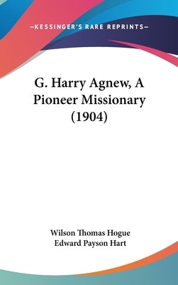 G. Harry Agnew, A Pioneer Missionary (1904) by Hogue, Wilson Thomas