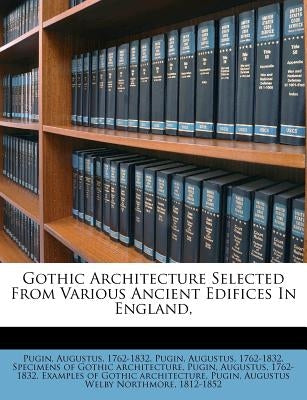 Gothic Architecture Selected from Various Ancient Edifices in England, by Pugin, Augustus