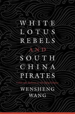 White Lotus Rebels and South China Pirates: Crisis and Reform in the Qing Empire by Wang, Wensheng