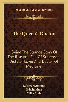 The Queen's Doctor: Being The Strange Story Of The Rise And Fall Of Struensee, Dictator, Lover And Doctor Of Medicine by Neumann, Robert