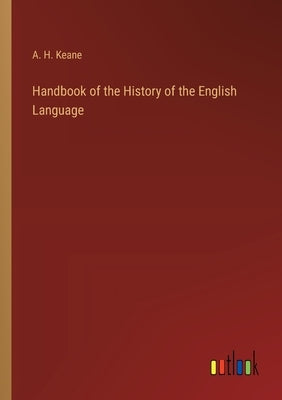 Handbook of the History of the English Language by Keane, A. H.