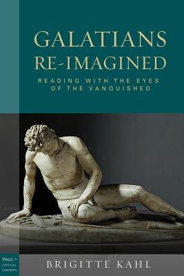 Galatians Re-Imagined: Reading with the Eyes of the Vanquished by Kahl, Brigitte