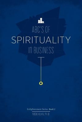 The ABC's of Spirituality in Business by Kuhn, Rosie