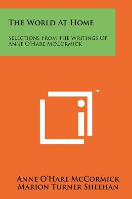 The World At Home: Selections From The Writings Of Anne O'Hare McCormick by McCormick, Anne O.