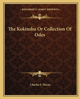 The Kokinshu Or Collection Of Odes by Horne, Charles F.