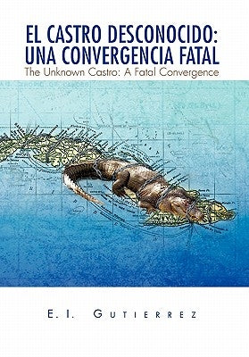 El Castro Desconocido: Una Convergencia Fatal by E. I. Gutierrez, Gutierrez