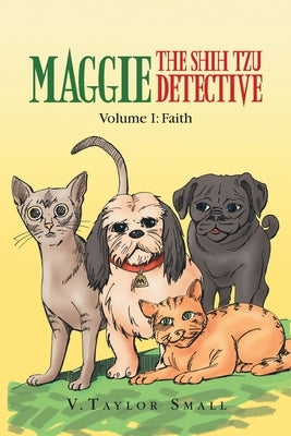 Maggie the Shih Tzu Detective: Volume I: Faith by Small, V. Taylor