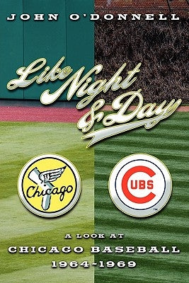 Like Night and Day: A Look at Chicago Baseball 1964-69 by O'Donnell, John M.