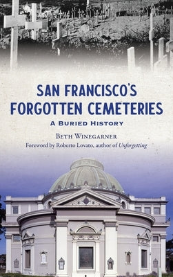 San Francisco's Forgotten Cemeteries: A Buried History by Winegarner, Beth